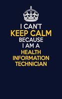 I Can't Keep Calm Because I Am A Health Information Technician: Career journal, notebook and writing journal for encouraging men, women and kids. A framework for building your career.