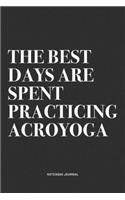 The Best Days Are Spent Practicing Acroyoga: A 6x9 Inch Notebook Journal Diary With A Bold Text Font Slogan On A Matte Cover and 120 Blank Lined Pages Makes A Great Alternative To A Card