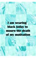 I Am Wearing Black Today To Mourn The Death Of My Motivation