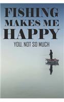 Fishing Makes Me Happy You Not So Much