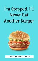 I'm Stopped. I'll Never Eat Another Burger
