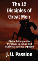 12 Disciples of Great Men: Divine Principles for Personal, Spiritual and Business Success Exposed