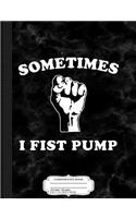 Sometimes I Fist Pump Composition Notebook: College Ruled 93/4 X 71/2 100 Sheets 200 Pages for Writing