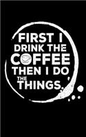 First I Drink The Coffee Then I Do The Things Journal