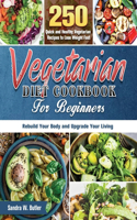 Vegetarian Diet Cookbook for Beginners: 250 Quick and Healthy Vegetarian Recipes to Lose Weight Fast, Rebuild Your Body and Upgrade Your Living
