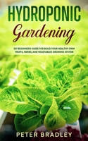 Hydroponic Gardening: DIY Beginners Guide for Build Your Healthy Own Fruits, Herbs, and Vegetables Growing System