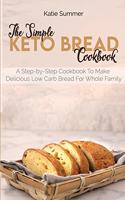 The Simple Keto Bread Cookbook: A Step-by-Step Cookbook To Make Delicious Low Carb Bread For Whole Family