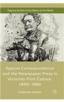 Special Correspondence and the Newspaper Press in Victorian Print Culture, 1850-1886