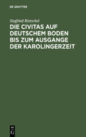 Die Civitas Auf Deutschem Boden Bis Zum Ausgange Der Karolingerzeit: Ein Beitrag Zur Geschichte Der Deutschen Stadt(German)