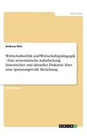 Wirtschaftsethik und Wirtschaftspädagogik - Eine systematische Aufarbeitung historischer und aktueller Diskurse über eine spannungsvolle Beziehung