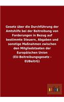 Gesetz über die Durchführung der Amtshilfe bei der Beitreibung von Forderungen in Bezug auf bestimmte Steuern, Abgaben und sonstige Maßnahmen zwischen den Mitgliedstaaten der Europäischen Union (EU-Beitreibungsgesetz - EUBeitrG)