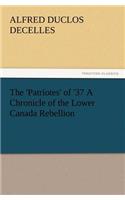'Patriotes' of '37 a Chronicle of the Lower Canada Rebellion