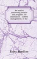 inquiry concerning the rise and progress, the redemption and the management, of the