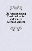 Die Forstbenutzung. Ein Grundriss Zu Vorlesungen (German Edition)