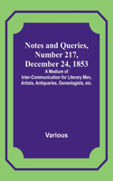 Notes and Queries, Number 217, December 24, 1853; A Medium of Inter-communication for Literary Men, Artists, Antiquaries, Geneologists, etc.