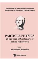 Particle Physics at the Year of Centenary of Bruno Pontecorvo - Proceedings of the Sixteenth Lomonosov Conference on Elementary Particle Physics