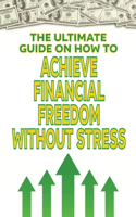The Ultimate Guide on How To Achieve Financial Freedom Without Stress