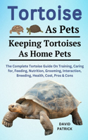 Tortoise as Pets: The Complete Tortoise Guide On Training, Caring For, Feeding, Nutrition, Grooming, Interaction, Breeding, Health, Cost, Pros & Cons