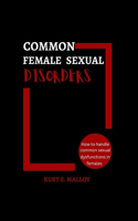 Common Female Sexual Disordes: How to Handle Common Sexual Dysfunctions in Females