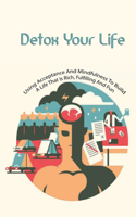 Detox Your Life- Using Acceptance And Mindfulness To Build A Life That Is Rich, Fulfilling And Fun: Personal Transformation Self-Help