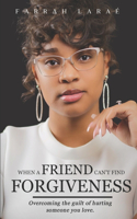 When A Friend Can't Find Forgiveness: Overcoming the guilt of hurting someone you love
