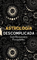 Astrología Descomplicada: Guía básica de Astrología para principiantes explicación fácil y sencilla