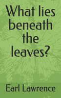 What lies beneath the leaves?