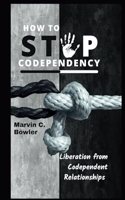 How To Stop Codependency: Liberation from Codependent Relationships