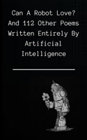 Can A Robot Love?: and 112 poems written entirely by Artificial Intelligence