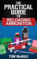 Practical Guide to Reloading Ammunition: Learn the easy way to reload your own rifle and pistol cartridges