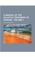 A Manual of the Eclectic Treatment of Disease (Volume 1)