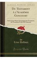 Du Testament Ã? l'AcadÃ©mie Goncourt: Suivie d'Une Petite Chronologie Du Testament, de l'AcadÃ©mie Et Du Prix Goncourt (Classic Reprint)