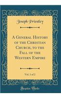 A General History of the Christian Church, to the Fall of the Western Empire, Vol. 1 of 2 (Classic Reprint)