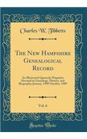 The New Hampshire Genealogical Record, Vol. 6: An Illustrated Quarterly Magazine Devoted to Genealogy, History, and Biography; January, 1909 October, 1909 (Classic Reprint): An Illustrated Quarterly Magazine Devoted to Genealogy, History, and Biography; January, 1909 October, 1909 (Classic Reprint)