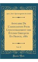 Annuaire de l'Association Pour l'Encouragement Des Ã?tudes Grecques En France, 1881, Vol. 15 (Classic Reprint)