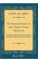 On Subscription to the Thirty-Nine Articles: As by Law Required of Candidates for Holy Orders and of the Clergy (Classic Reprint): As by Law Required of Candidates for Holy Orders and of the Clergy (Classic Reprint)