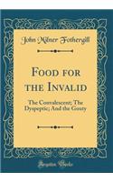Food for the Invalid: The Convalescent; The Dyspeptic; And the Gouty (Classic Reprint)