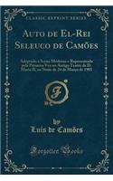 Auto de El-Rei Seleuco de Camï¿½es: Adaptado ï¿½ Scena Moderna E Representado Pela Primeira Vez No Antigo Teatro de D. Maria II, Na Noite de 24 de Marï¿½o de 1905 (Classic Reprint): Adaptado ï¿½ Scena Moderna E Representado Pela Primeira Vez No Antigo Teatro de D. Maria II, Na Noite de 24 de Marï¿½o de 1905 (Classic Reprint)