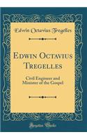 Edwin Octavius Tregelles: Civil Engineer and Minister of the Gospel (Classic Reprint)