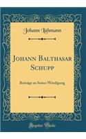 Johann Balthasar Schupp: Beitrï¿½ge Zu Seiner Wï¿½rdigung (Classic Reprint)