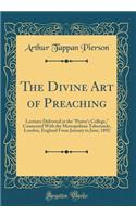 The Divine Art of Preaching: Lectures Delivered at the Pastor's College, Connected with the Metropolitan Tabernacle, London, England from January to June, 1892 (Classic Reprint)
