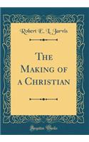 The Making of a Christian (Classic Reprint)