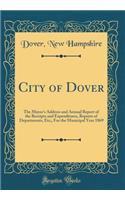 City of Dover: The Mayor's Address and Annual Report of the Receipts and Expenditures, Reports of Departments, Etc;, for the Municipal Year 1869 (Classic Reprint): The Mayor's Address and Annual Report of the Receipts and Expenditures, Reports of Departments, Etc;, for the Municipal Year 1869 (Classic Reprint)