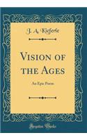 Vision of the Ages: An Epic Poem (Classic Reprint)