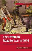 The Ottoman Road to War in 1914: The Ottoman Empire and the First World War