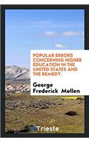 Popular Errors Concerning Higher Education in the United States and the Remedy.