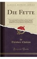 Die Fette: Lehre Von Den NatÃ¼rlichen FettkÃ¶rpern, Welche Technischen Anwendung Finden; Vorkommen, Gewinnung, Handel, Eingenschaften, VerÃ¤nderungen Und VerfÃ¤lschungen, Sowie Die Mittel Zur Erkennung Und Nachweisung Der Letzteren (Classic Reprint