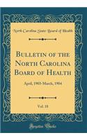 Bulletin of the North Carolina Board of Health, Vol. 18: April, 1903-March, 1904 (Classic Reprint): April, 1903-March, 1904 (Classic Reprint)