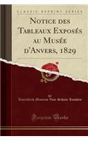 Notice Des Tableaux Exposï¿½s Au Musï¿½e D'Anvers, 1829 (Classic Reprint)