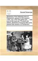 Abstracts of the Following Acts of Parliament, Passed in the Session 1785. (Viz.) the New Game ACT, ... New Brick & Tile Duty ACT. to Which Are Added, Abstracts of Several Other Acts, Passed Last Session of Parliament